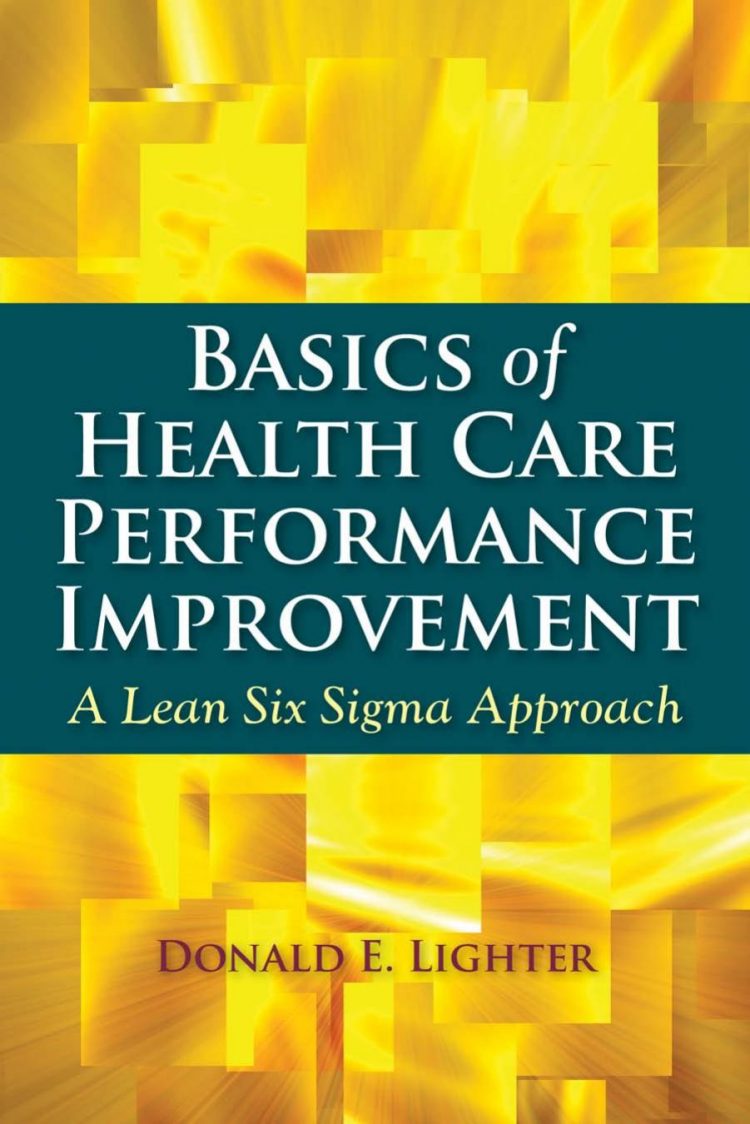(eBook PDF)Basics of Health Care Performance Improvement: A Lean Six Sigma Approach 1st Edition by Donald Lighter