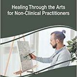 (eBook PDF)Healing Through the Arts for Non-Clinical Practitioners by Jenny Bopp , Amy M. Grebe , Joanna Hope Denny